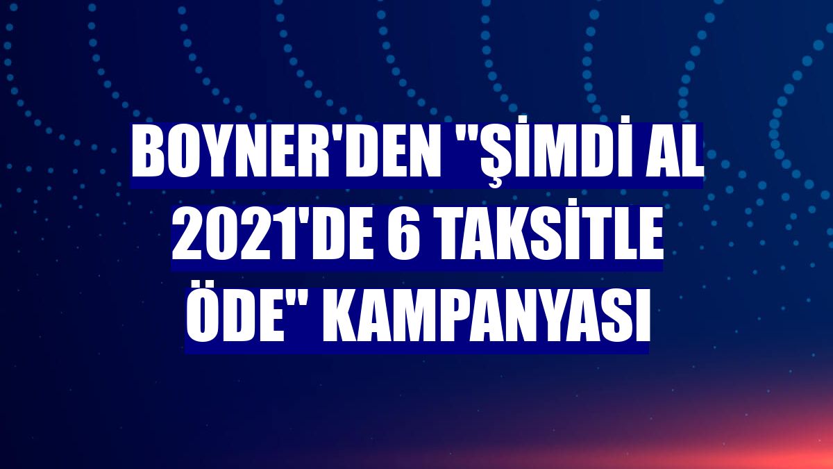 Boyner'den "Şimdi al 2021'de 6 taksitle öde" kampanyası