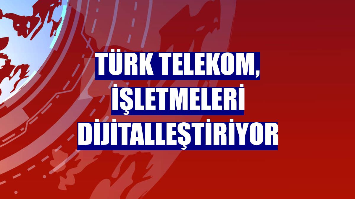 Türk Telekom, işletmeleri dijitalleştiriyor