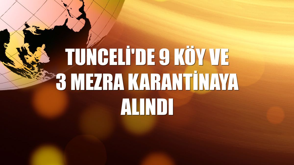 Tunceli'de 9 köy ve 3 mezra karantinaya alındı