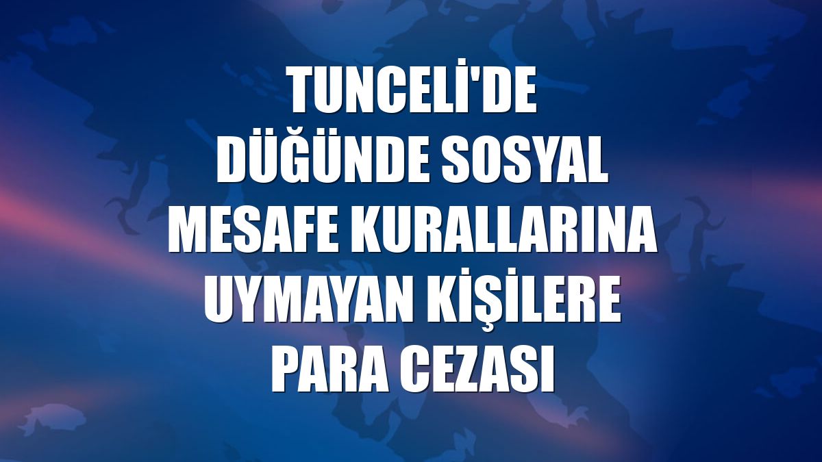 Tunceli'de düğünde sosyal mesafe kurallarına uymayan kişilere para cezası