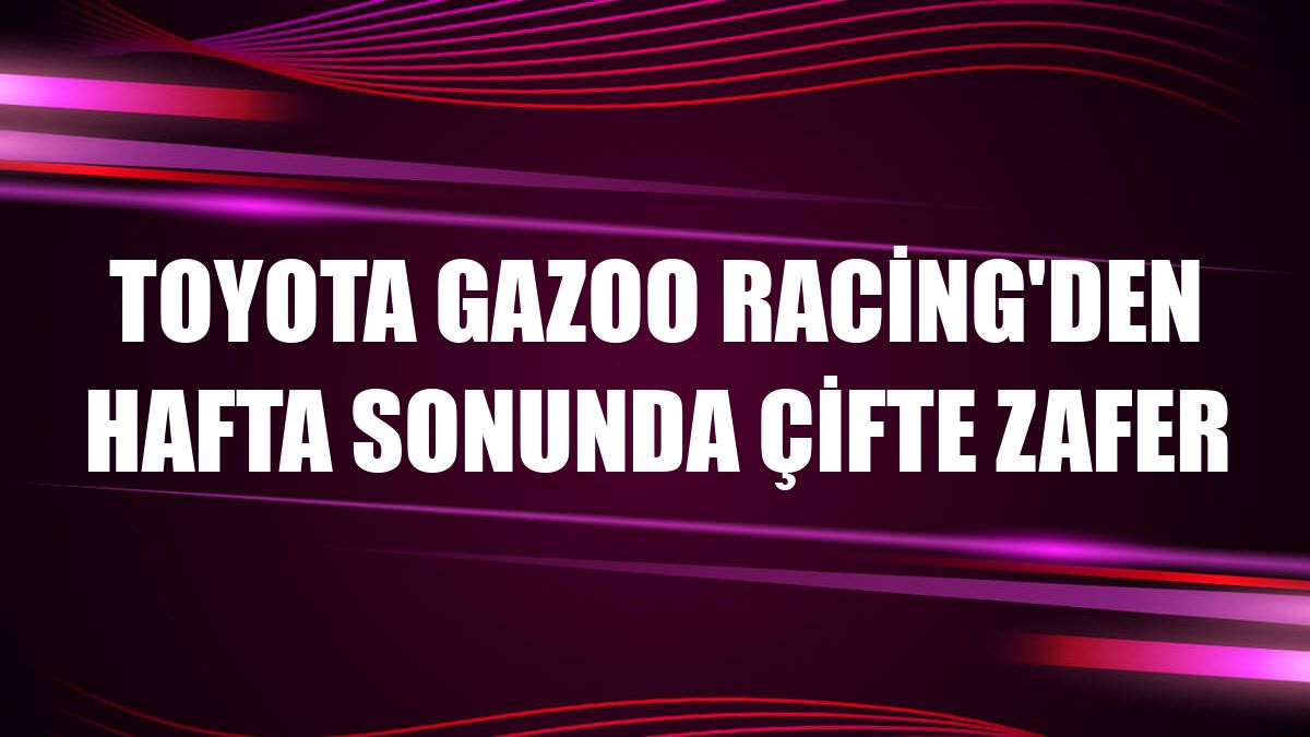 Toyota Gazoo Racing'den hafta sonunda çifte zafer