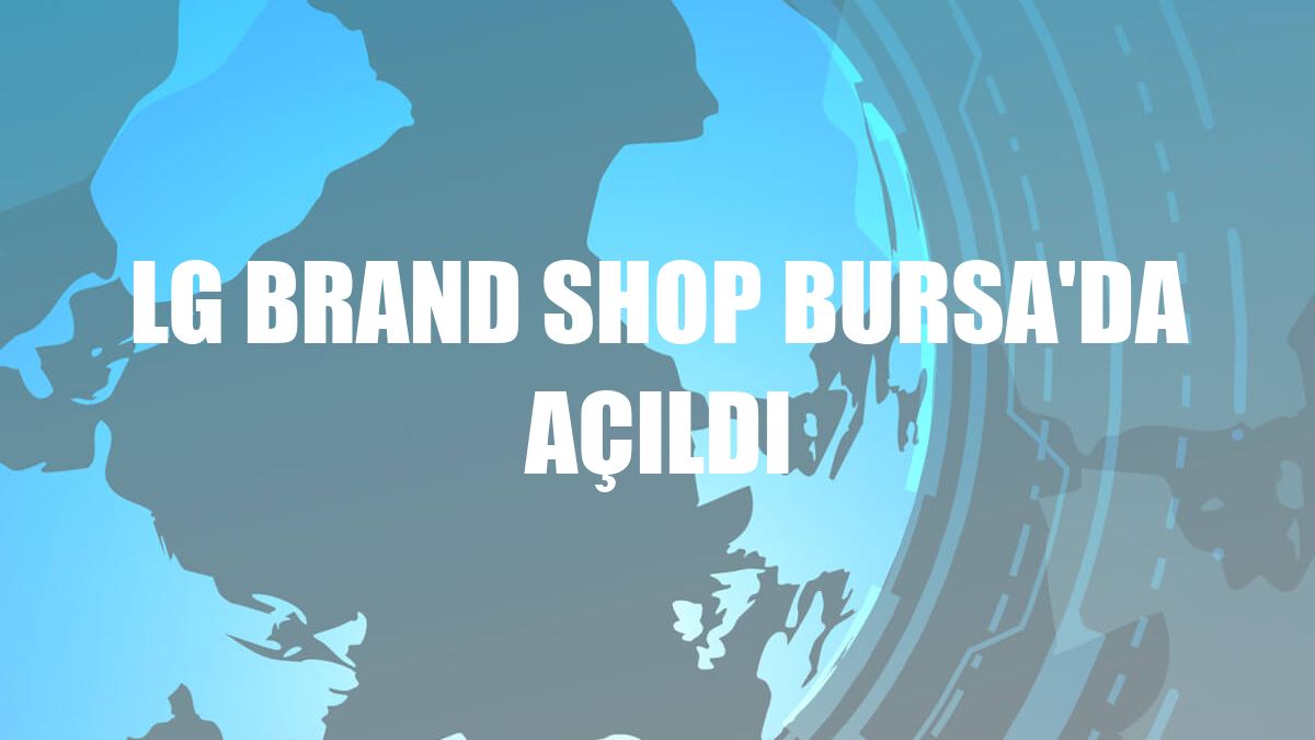 LG Brand Shop Bursa'da açıldı