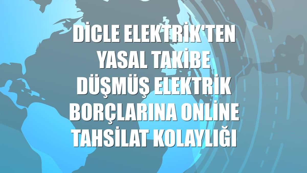 Dicle Elektrik'ten yasal takibe düşmüş elektrik borçlarına online tahsilat kolaylığı