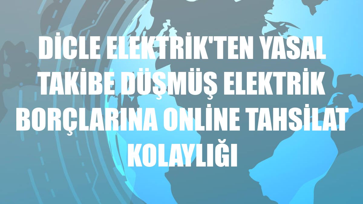 Dicle Elektrik'ten yasal takibe düşmüş elektrik borçlarına online tahsilat kolaylığı
