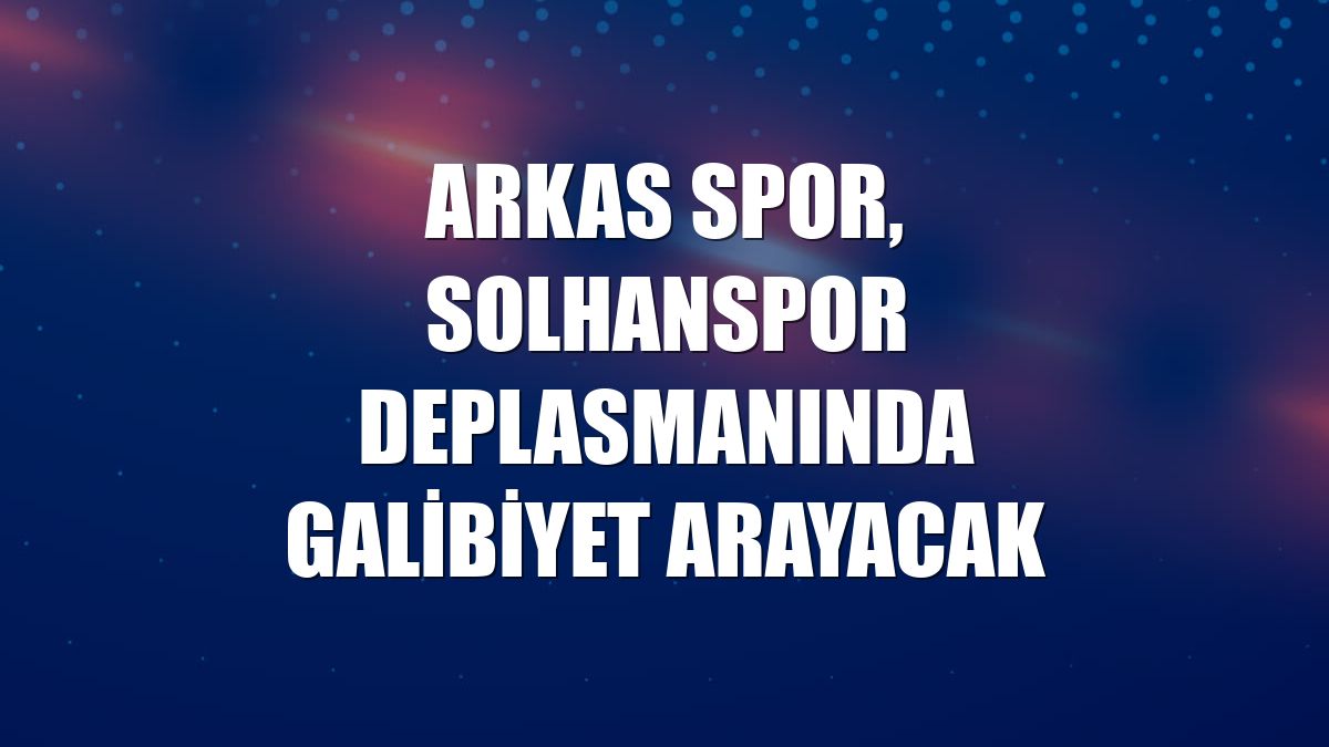 Arkas Spor, Solhanspor deplasmanında galibiyet arayacak