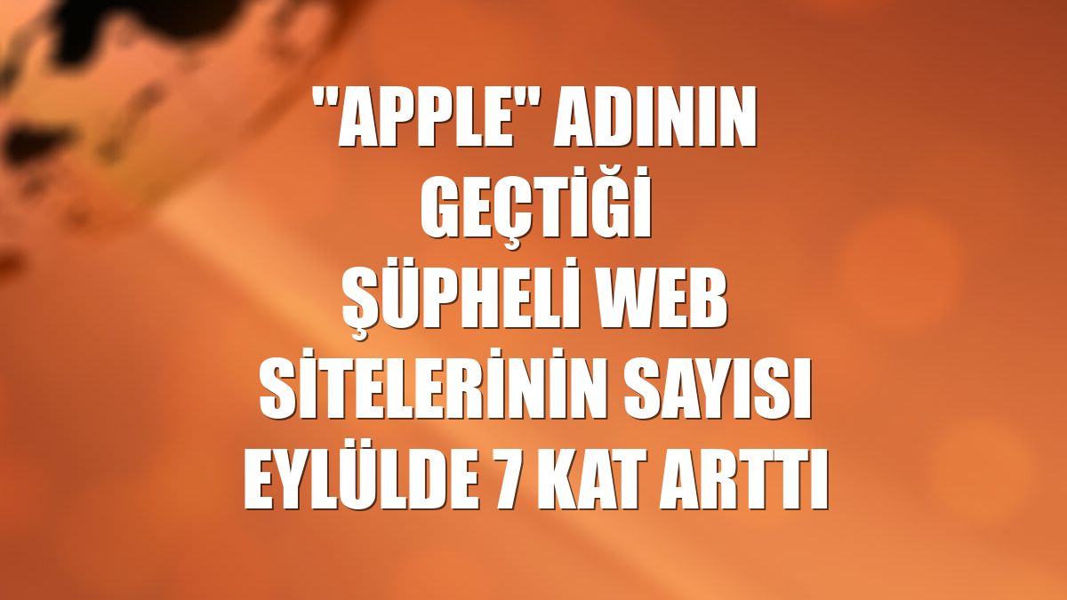"Apple" adının geçtiği şüpheli web sitelerinin sayısı eylülde 7 kat arttı