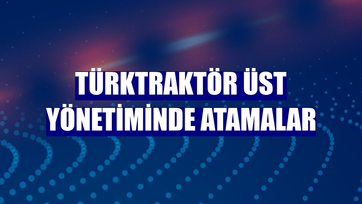 TürkTraktör üst yönetiminde atamalar