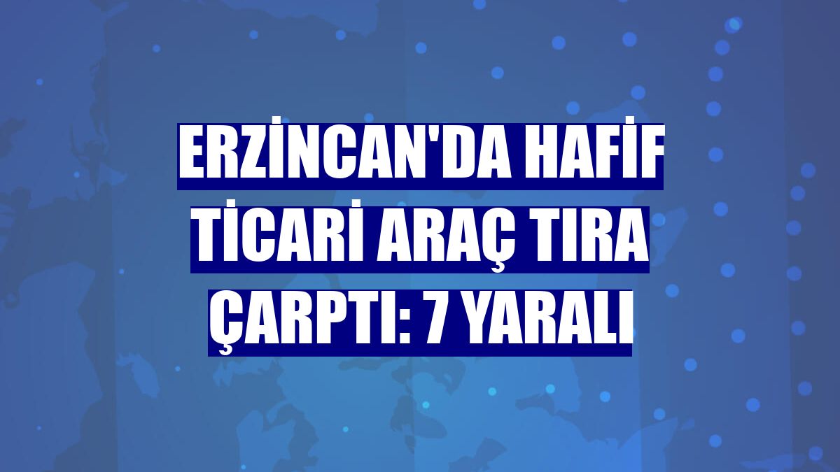 Erzincan'da hafif ticari araç tıra çarptı: 7 yaralı
