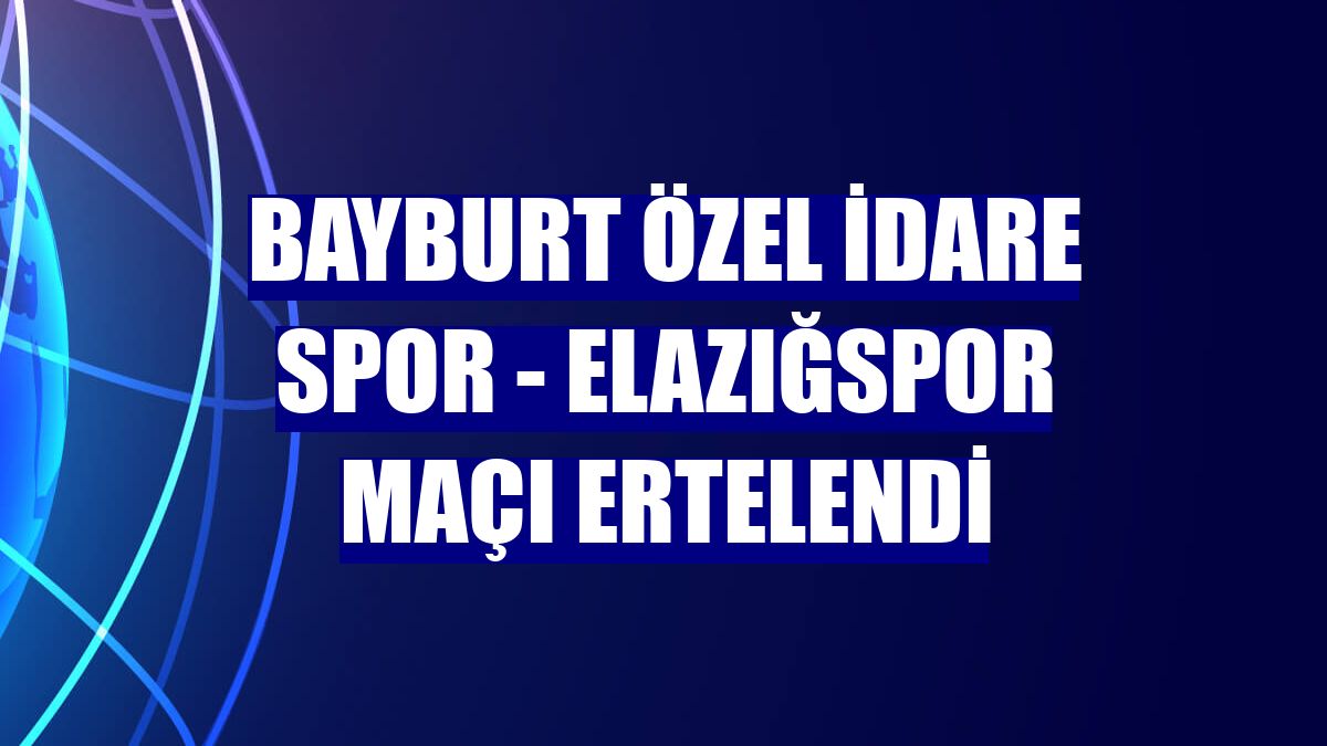 Bayburt Özel İdare Spor - Elazığspor maçı ertelendi