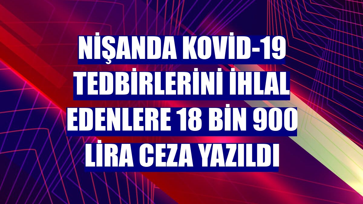 Nişanda Kovid-19 tedbirlerini ihlal edenlere 18 bin 900 lira ceza yazıldı