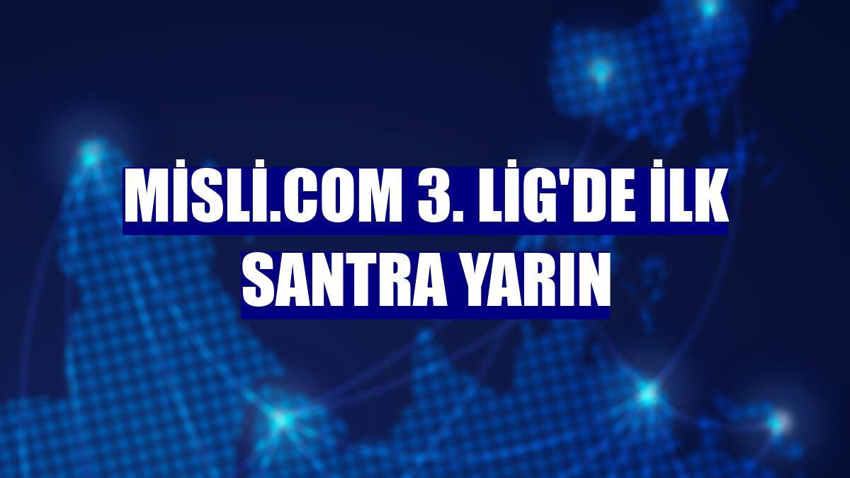Misli.com 3. Lig'de ilk santra yarın
