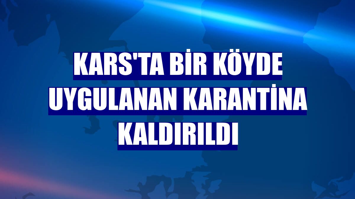 Kars'ta bir köyde uygulanan karantina kaldırıldı