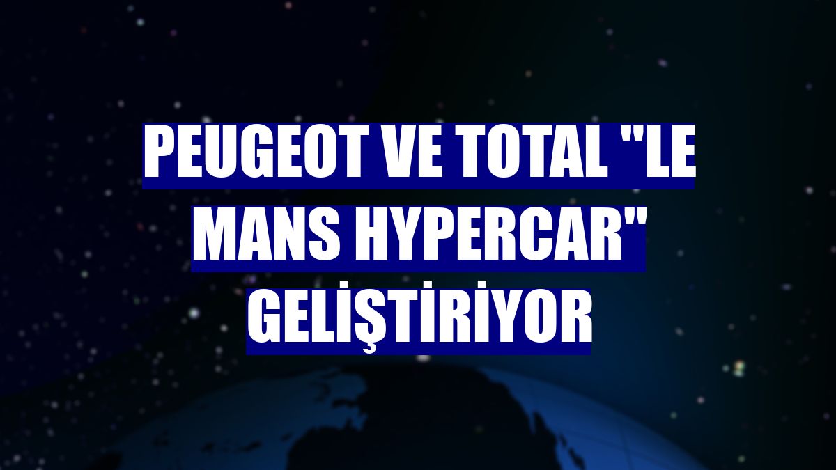 Peugeot ve Total "Le Mans Hypercar" geliştiriyor