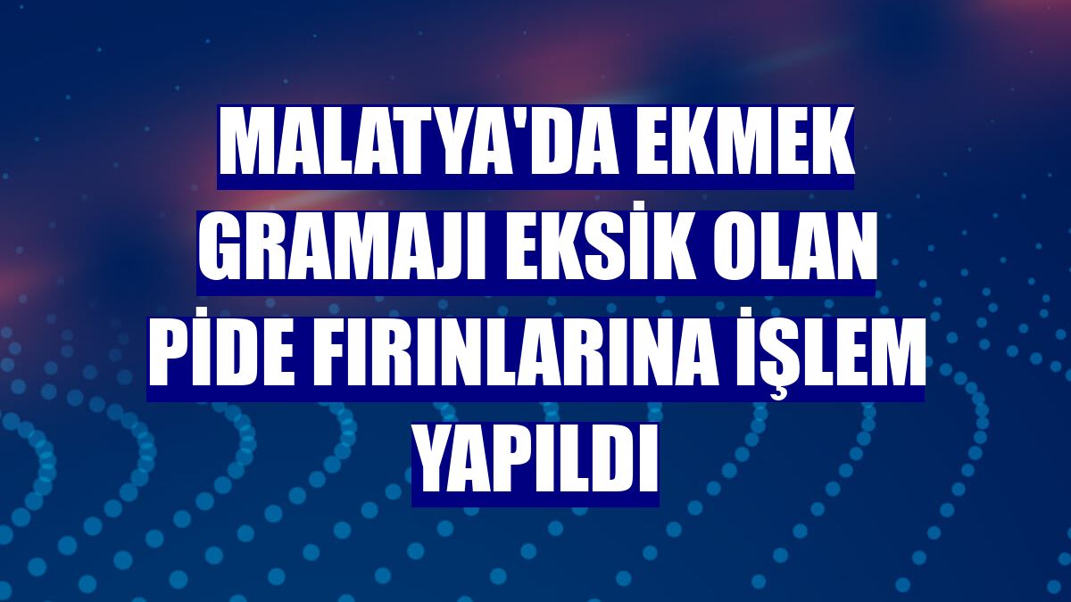 Malatya'da ekmek gramajı eksik olan pide fırınlarına işlem yapıldı