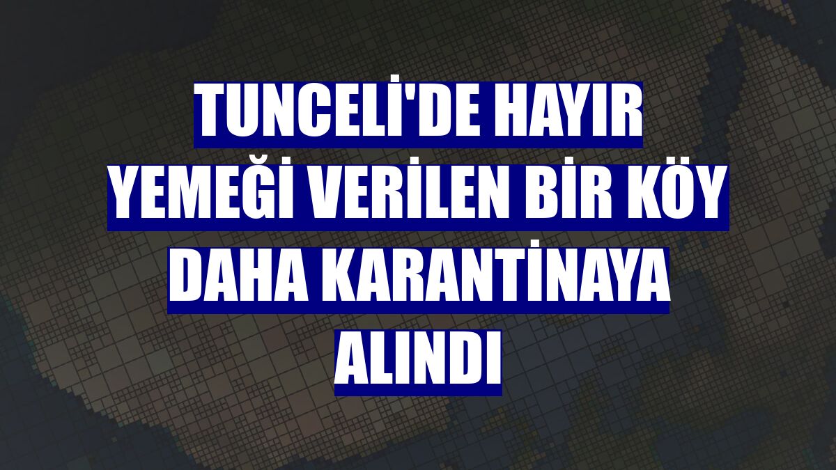 Tunceli'de hayır yemeği verilen bir köy daha karantinaya alındı