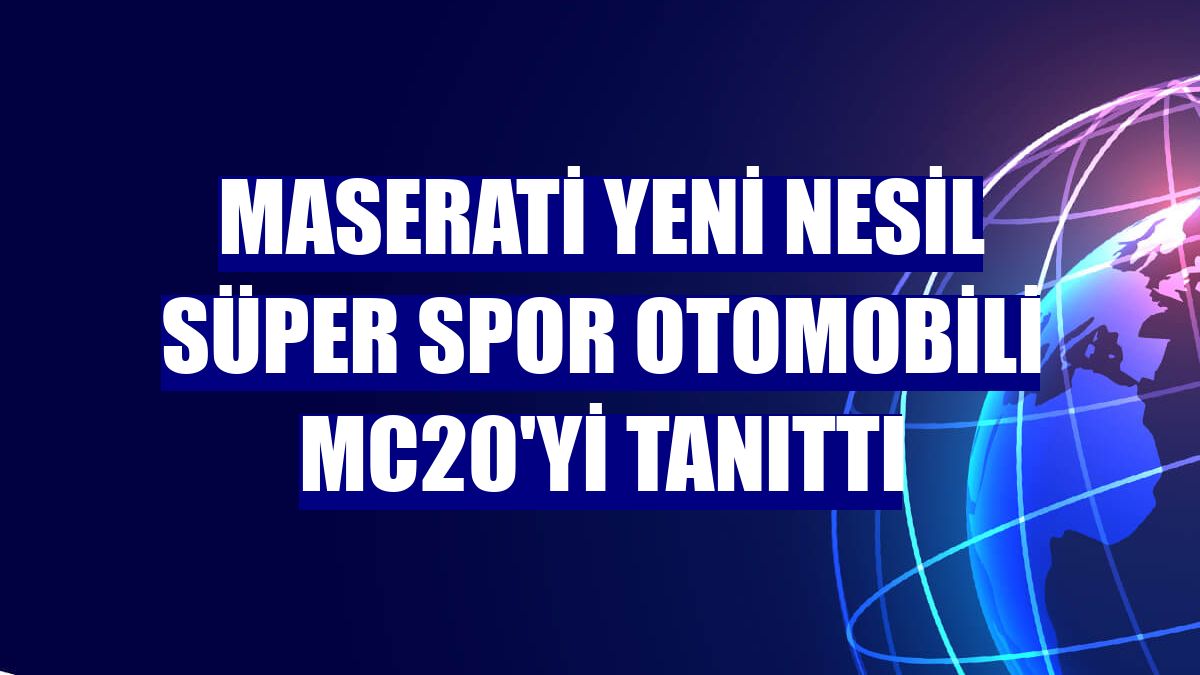 Maserati yeni nesil süper spor otomobili MC20'yi tanıttı