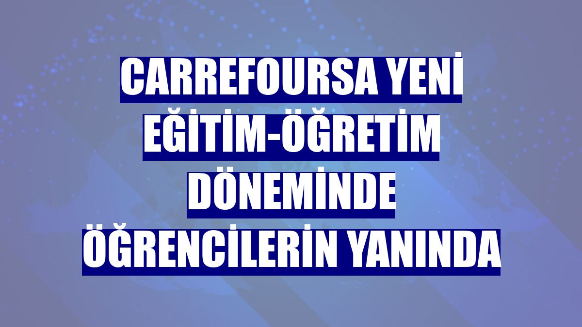 CarrefourSA yeni eğitim-öğretim döneminde öğrencilerin yanında