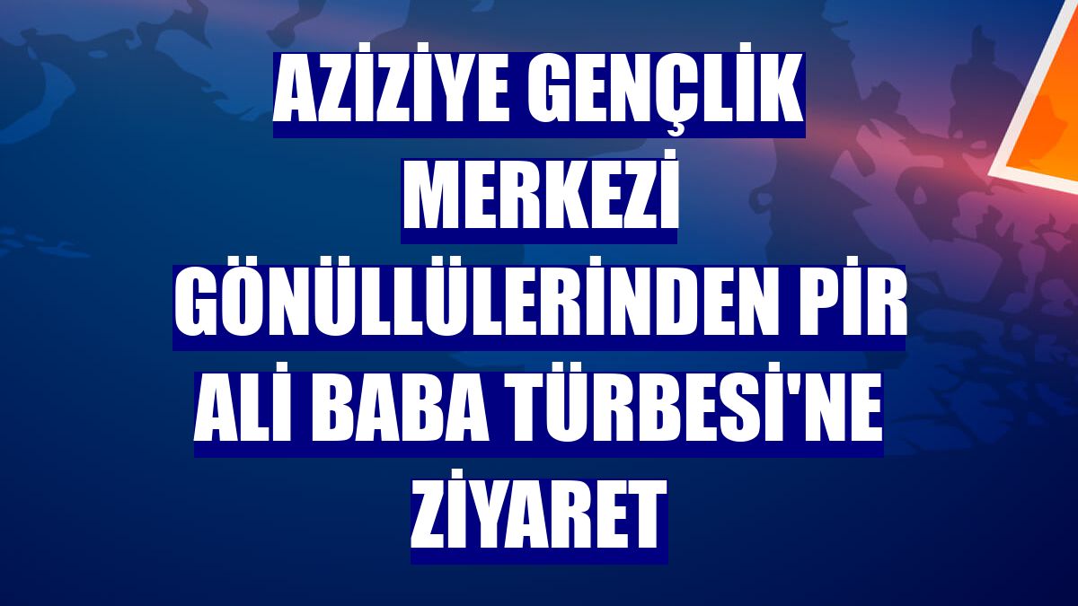 Aziziye Gençlik Merkezi gönüllülerinden Pir Ali Baba Türbesi'ne ziyaret