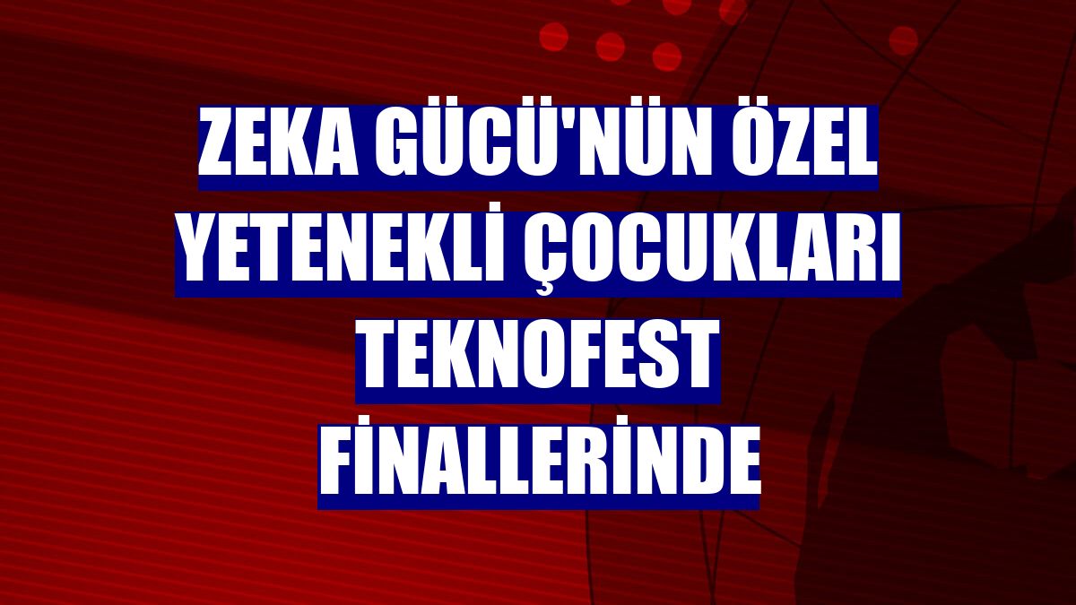 Zeka Gücü'nün özel yetenekli çocukları TEKNOFEST finallerinde