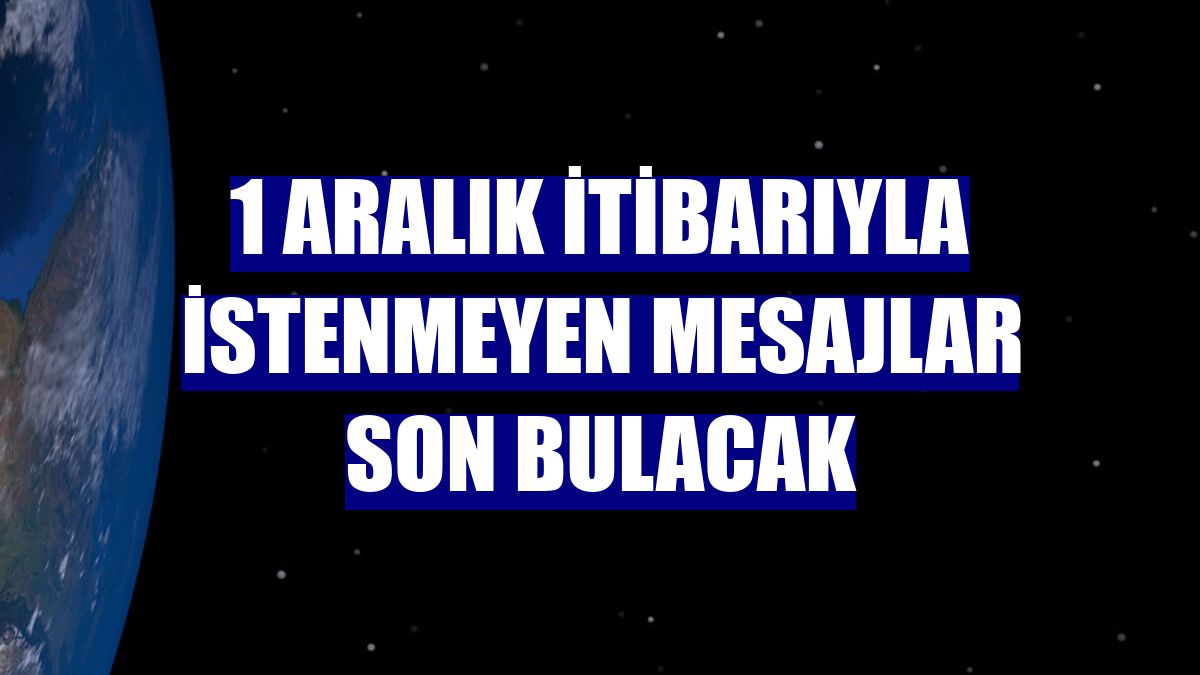 1 Aralık itibarıyla istenmeyen mesajlar son bulacak