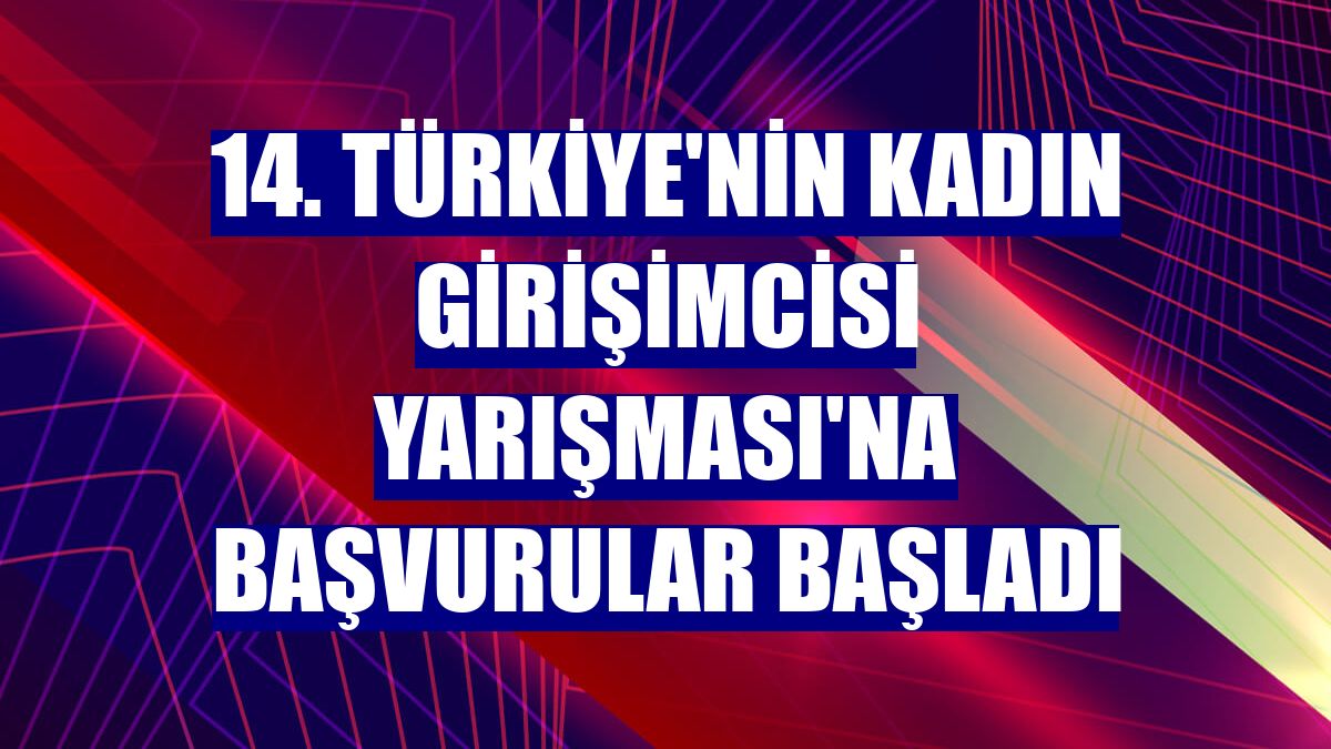 14. Türkiye'nin Kadın Girişimcisi Yarışması'na başvurular başladı