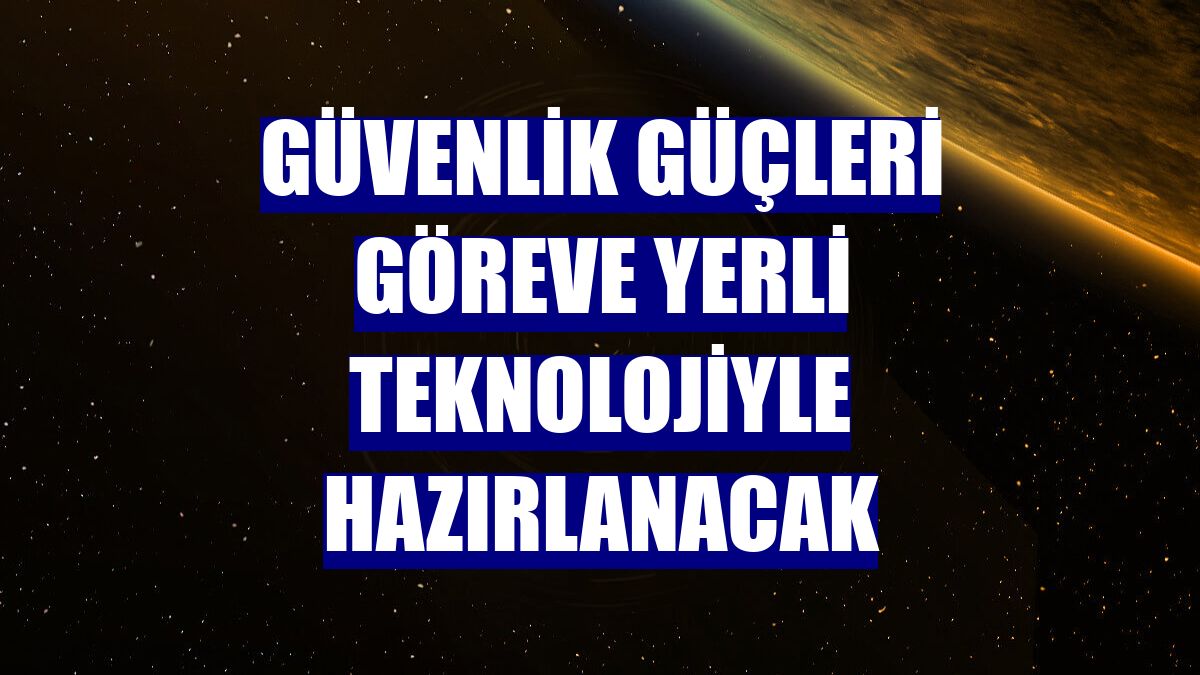 Güvenlik güçleri göreve yerli teknolojiyle hazırlanacak