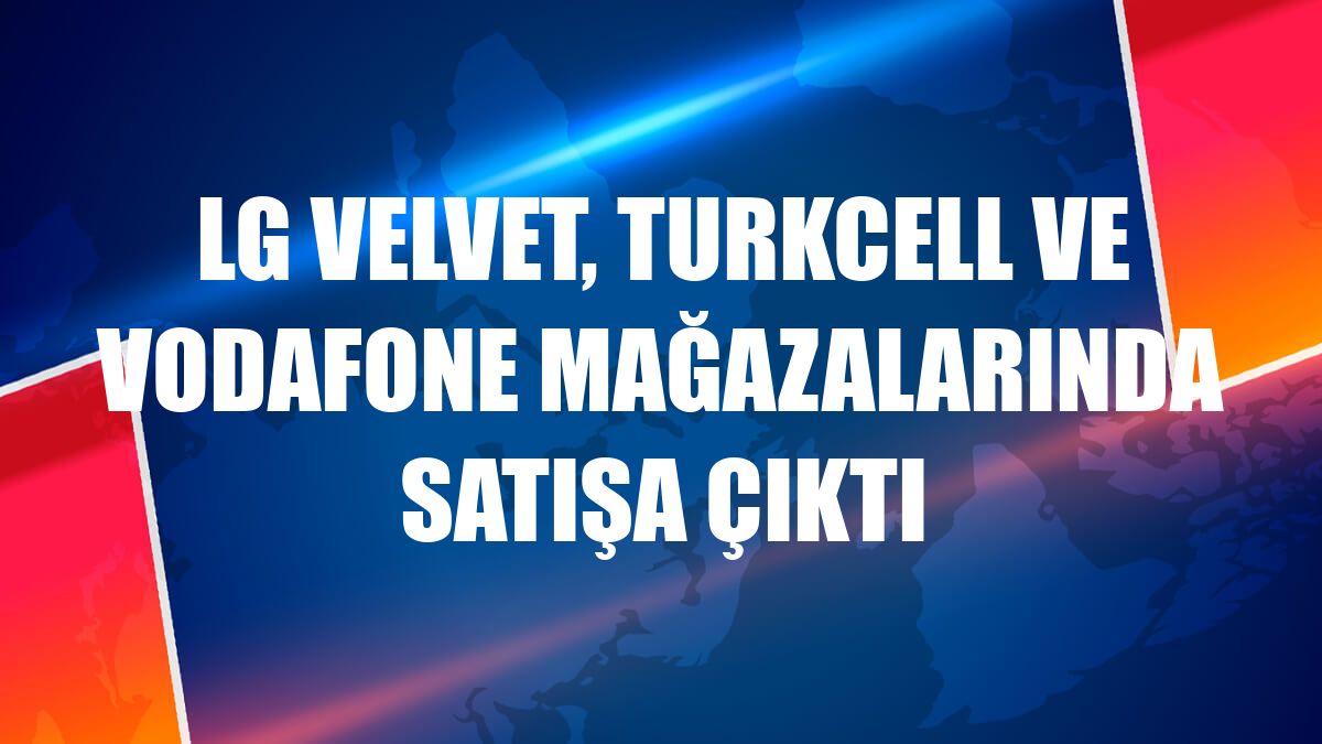 LG VELVET, Turkcell ve Vodafone mağazalarında satışa çıktı
