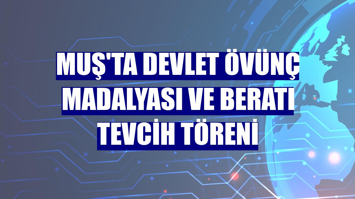 Muş'ta Devlet Övünç Madalyası ve Beratı Tevcih Töreni