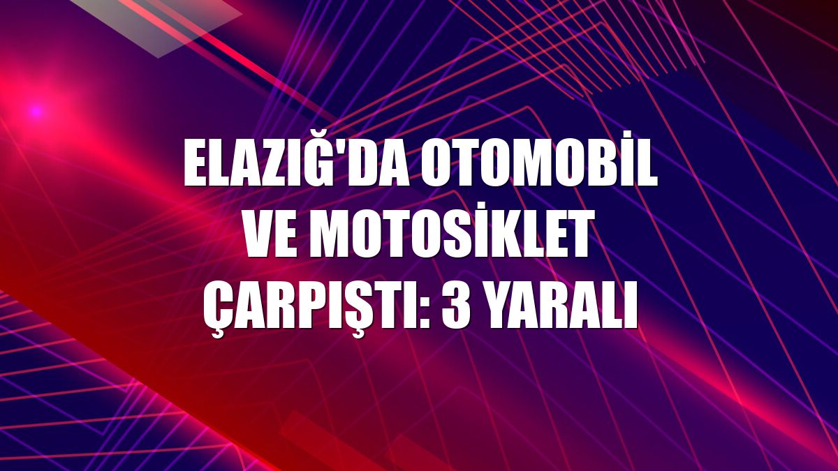 Elazığ'da otomobil ve motosiklet çarpıştı: 3 yaralı