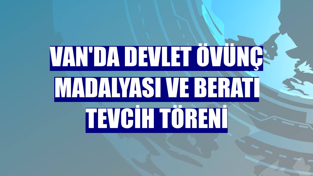 Van'da Devlet Övünç Madalyası ve Beratı Tevcih Töreni