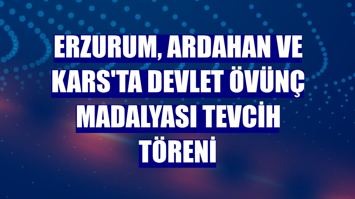 Erzurum, Ardahan ve Kars'ta Devlet Övünç Madalyası Tevcih Töreni