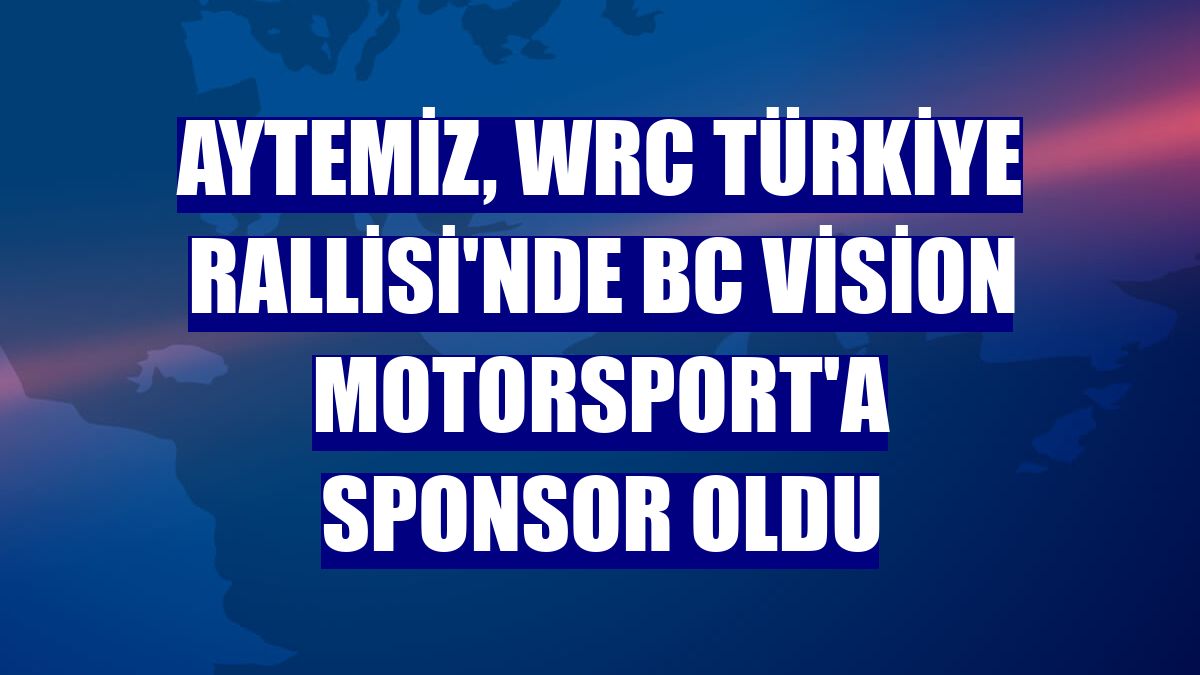 Aytemiz, WRC Türkiye Rallisi'nde BC Vision Motorsport'a sponsor oldu