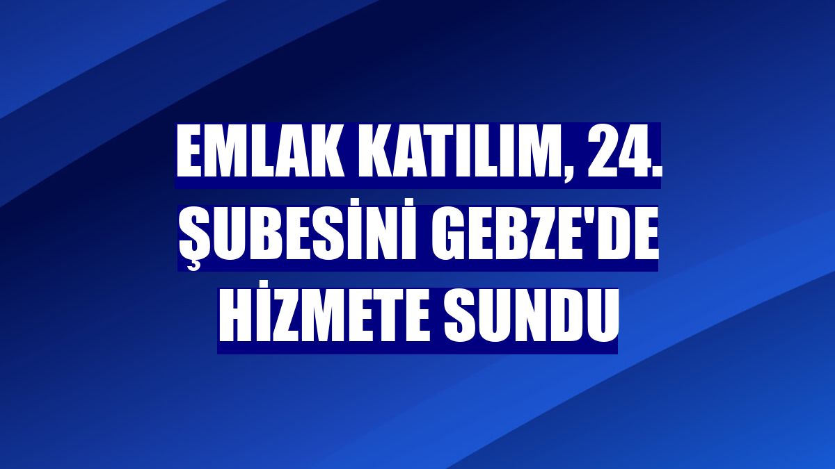 Emlak Katılım, 24. şubesini Gebze'de hizmete sundu
