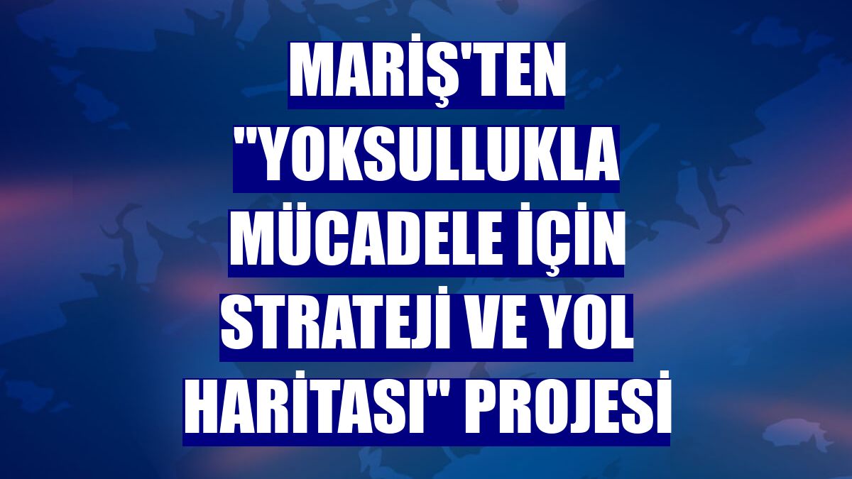 MARİŞ'ten "Yoksullukla Mücadele İçin Strateji ve Yol Haritası" projesi