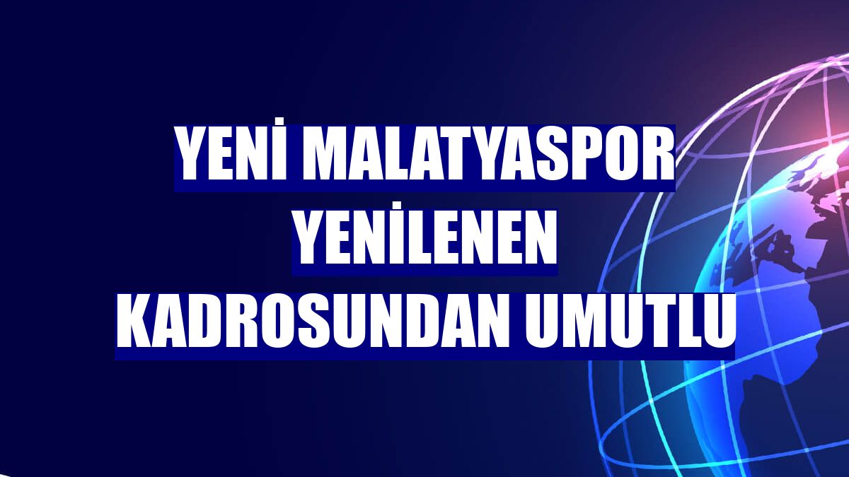 Yeni Malatyaspor yenilenen kadrosundan umutlu