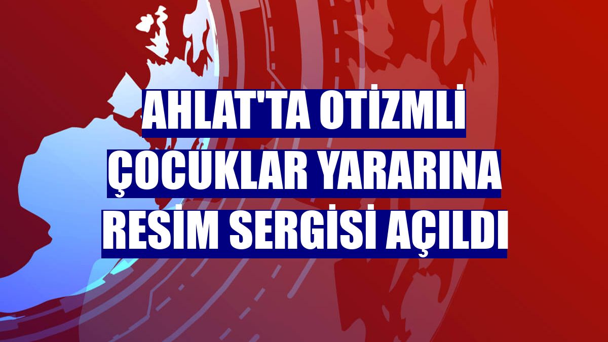 Ahlat'ta otizmli çocuklar yararına resim sergisi açıldı