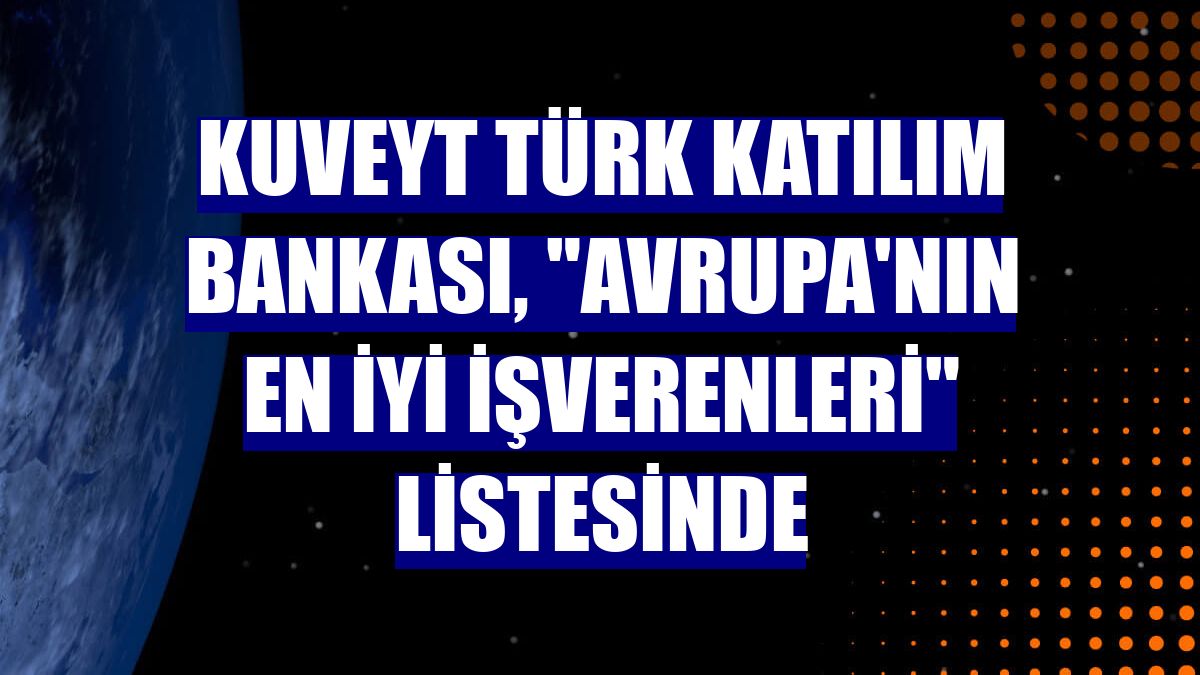 Kuveyt Türk Katılım Bankası, "Avrupa'nın En İyi İşverenleri" listesinde