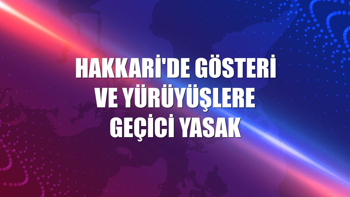 Hakkari'de gösteri ve yürüyüşlere geçici yasak