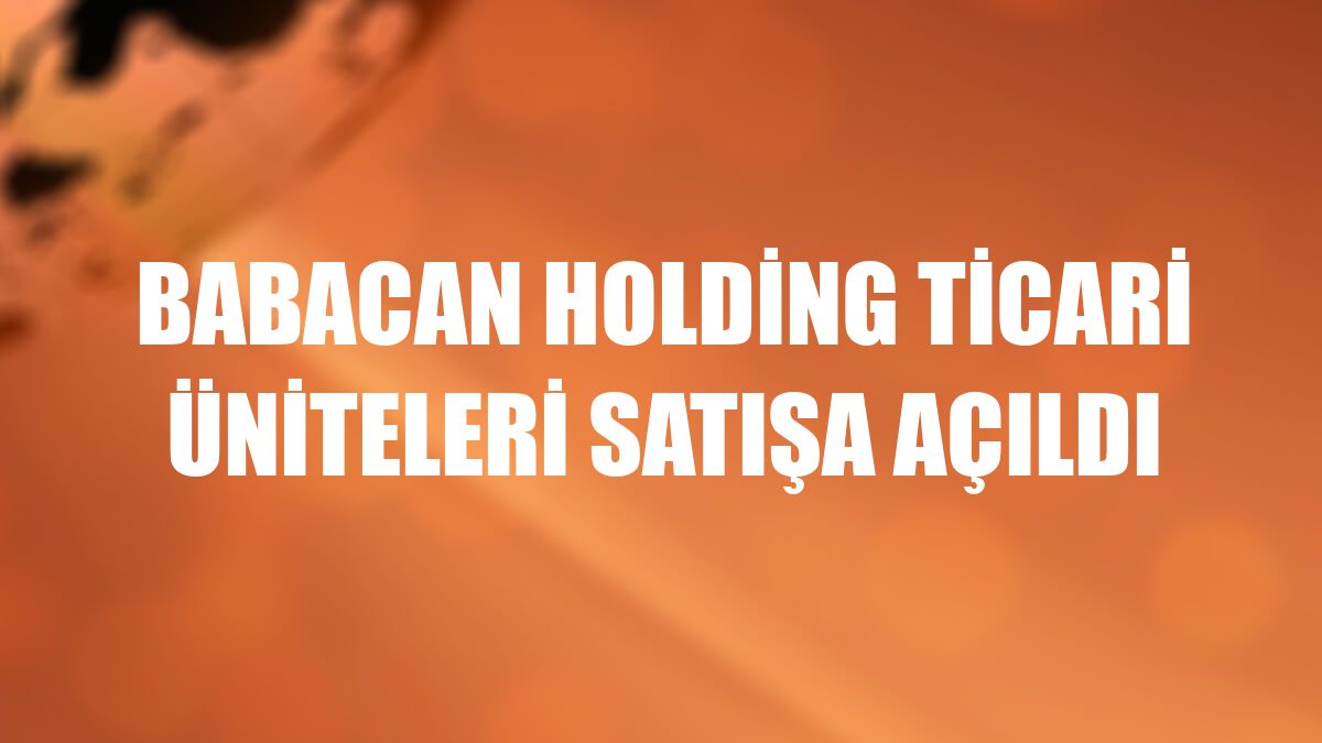 Babacan Holding ticari üniteleri satışa açıldı