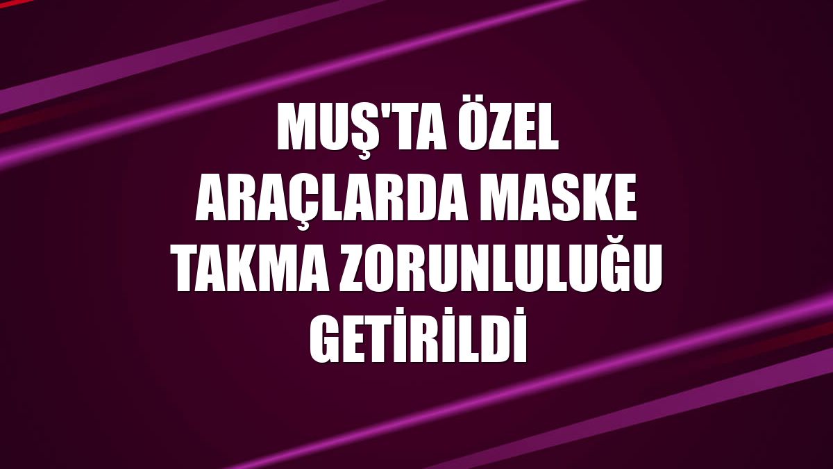 Muş'ta özel araçlarda maske takma zorunluluğu getirildi