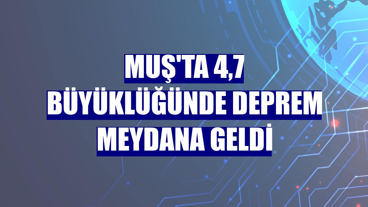 Muş'ta 4,7 büyüklüğünde deprem meydana geldi