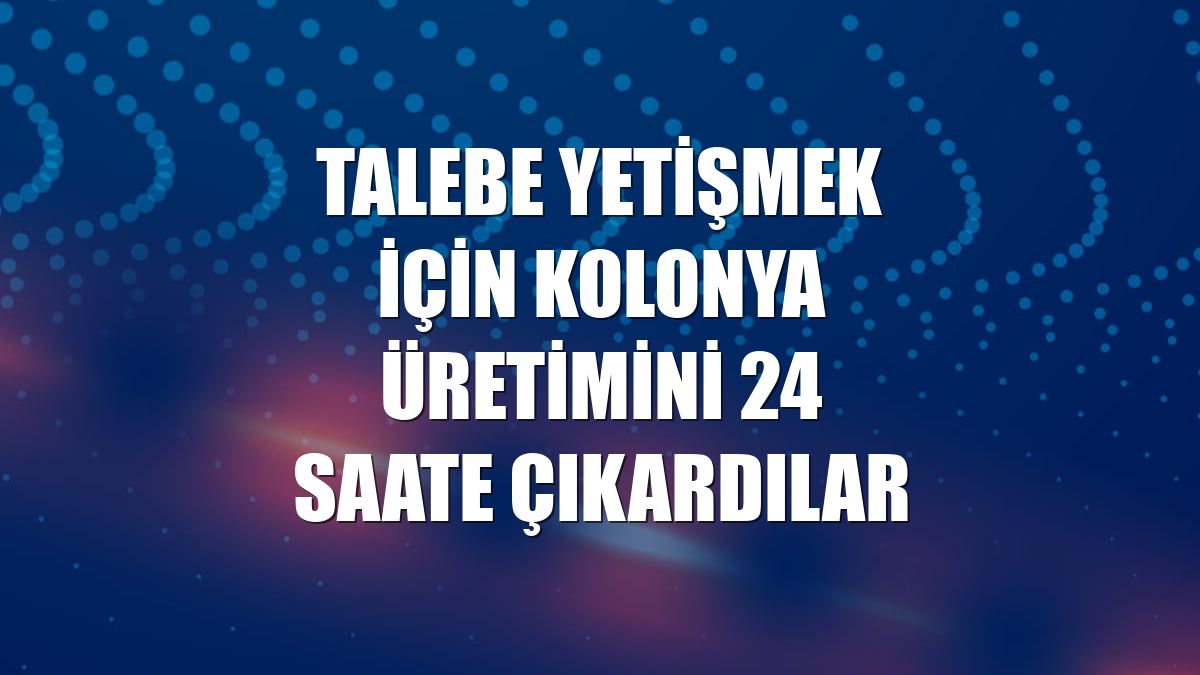 Talebe yetişmek için kolonya üretimini 24 saate çıkardılar