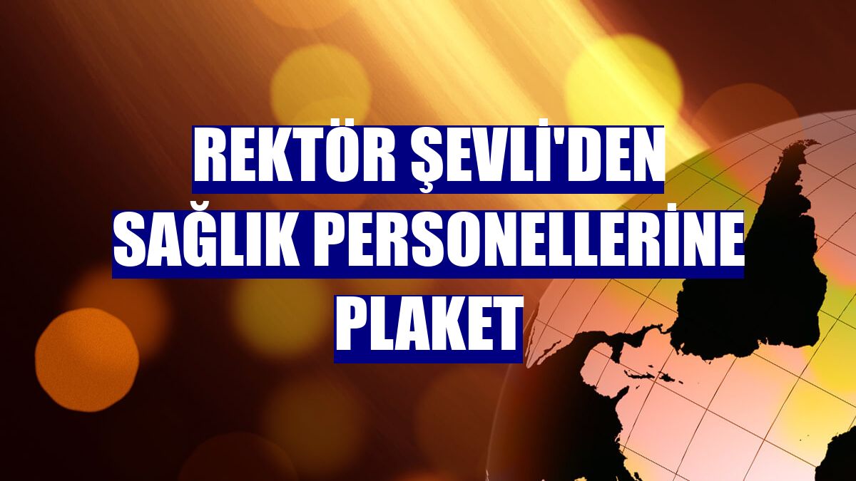 Rektör Şevli'den sağlık personellerine plaket