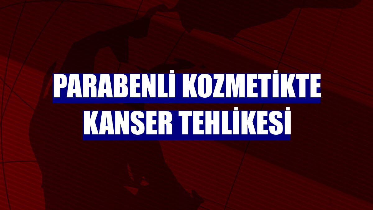 Parabenli kozmetikte kanser tehlikesi