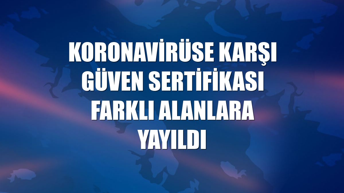 Koronavirüse karşı güven sertifikası farklı alanlara yayıldı