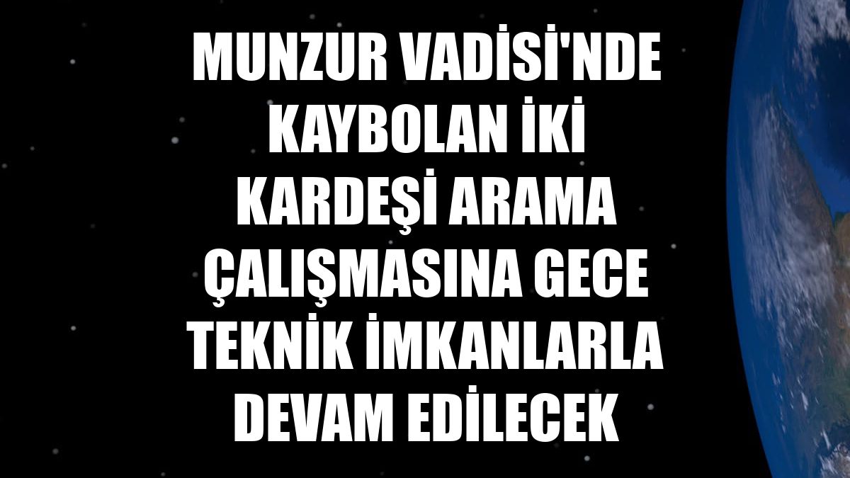 Munzur Vadisi'nde kaybolan iki kardeşi arama çalışmasına gece teknik imkanlarla devam edilecek