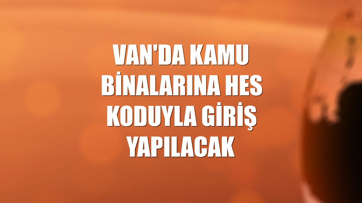 Van'da kamu binalarına HES koduyla giriş yapılacak