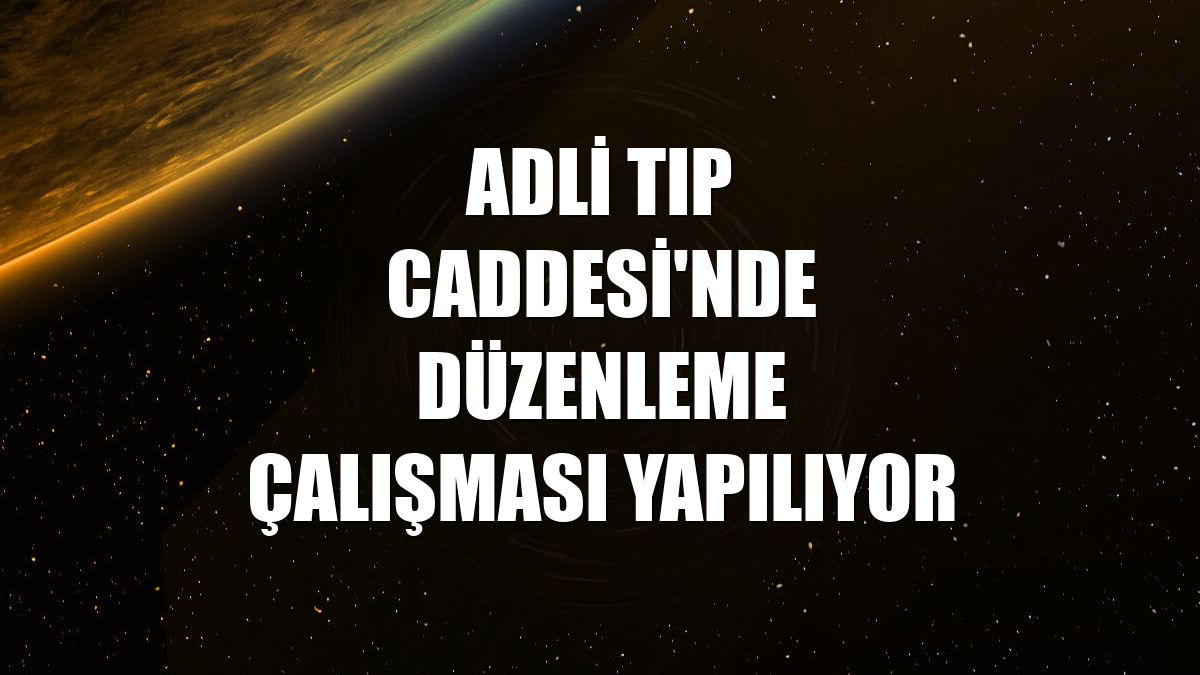 Adli Tıp Caddesi'nde düzenleme çalışması yapılıyor