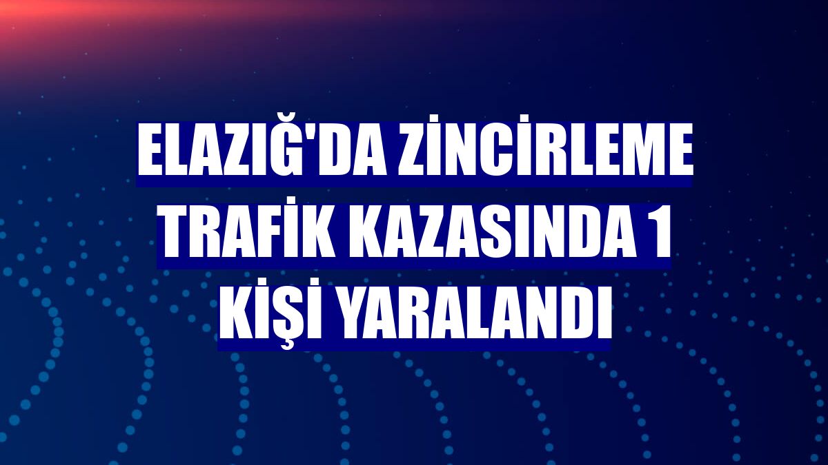 Elazığ'da zincirleme trafik kazasında 1 kişi yaralandı
