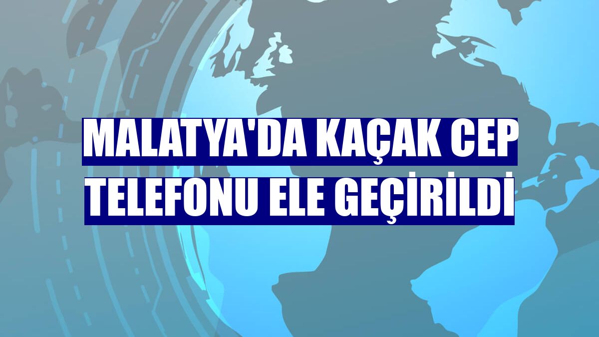 Malatya'da kaçak cep telefonu ele geçirildi